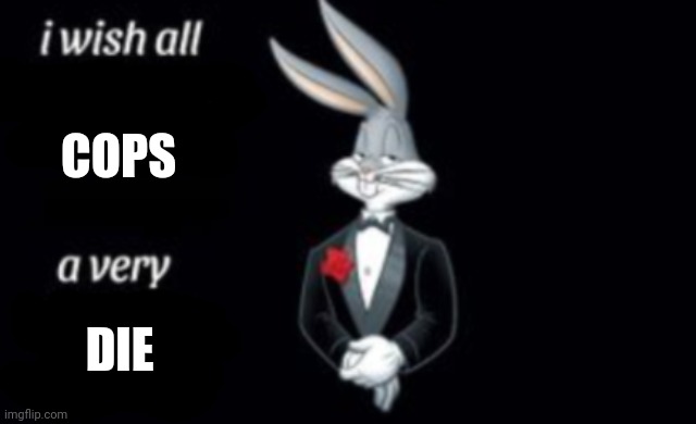 i wish all a very | COPS; DIE | image tagged in i wish all a very | made w/ Imgflip meme maker