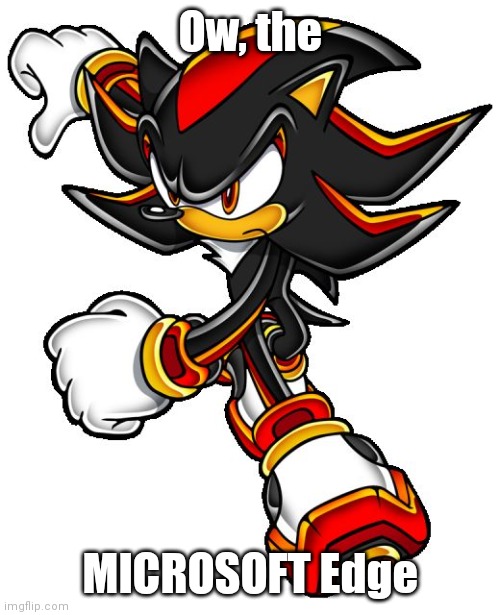 I made this in mobile Edge on Android | Ow, the; MICROSOFT Edge | image tagged in shadow the hedgehog | made w/ Imgflip meme maker