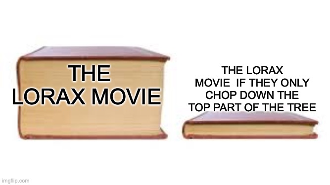 im kinda late for this | THE LORAX MOVIE  IF THEY ONLY CHOP DOWN THE TOP PART OF THE TREE; THE LORAX MOVIE | image tagged in big book small book,memes | made w/ Imgflip meme maker