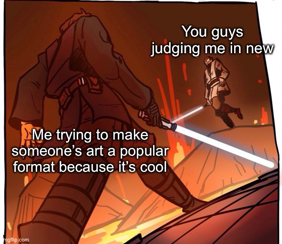 Original image: https://www.pinterest.com/pin/846536061188048244/ | You guys judging me in new; Me trying to make someone’s art a popular format because it’s cool | image tagged in star wars jojo s walk short version | made w/ Imgflip meme maker