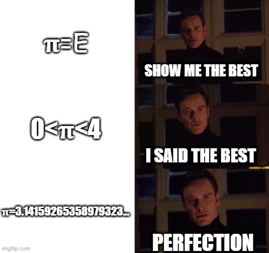 Don't make this mistake | 𝛑=E; SHOW ME THE BEST; 0<𝛑<4; I SAID THE BEST; 𝛑=3.14159265358979323... PERFECTION | image tagged in perfection | made w/ Imgflip meme maker