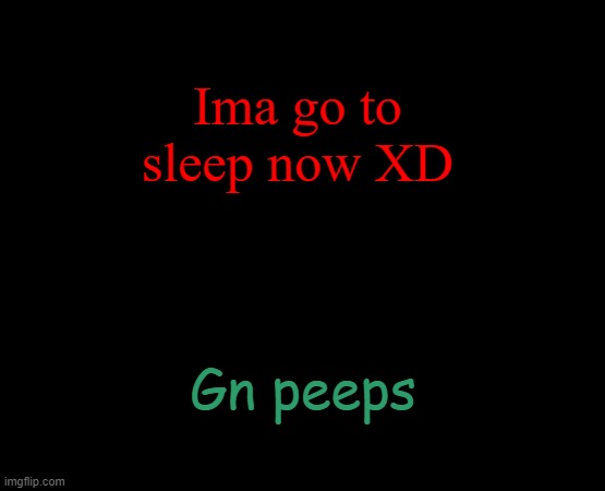 short black template | Ima go to sleep now XD; Gn peeps | image tagged in short black template | made w/ Imgflip meme maker