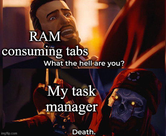 What the hell are you? Death | RAM consuming tabs; My task manager | image tagged in what the hell are you death | made w/ Imgflip meme maker