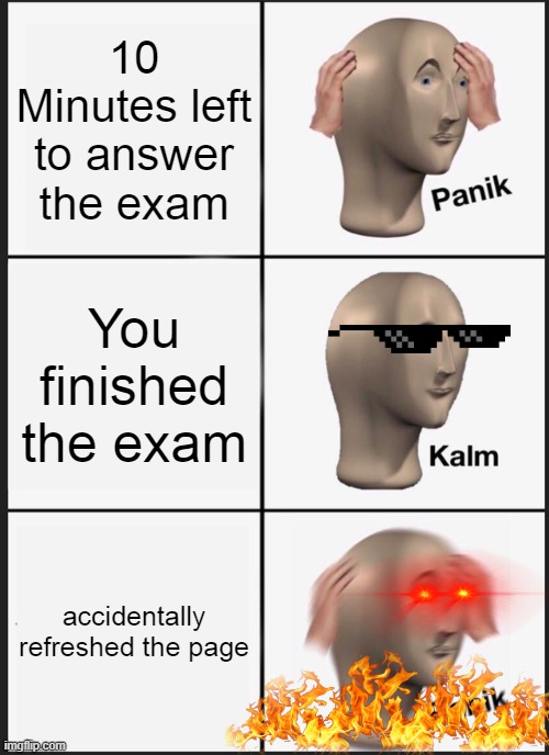 Panik Kalm Panik Meme | 10 Minutes left to answer the exam; You finished the exam; accidentally refreshed the page | image tagged in memes,panik kalm panik | made w/ Imgflip meme maker