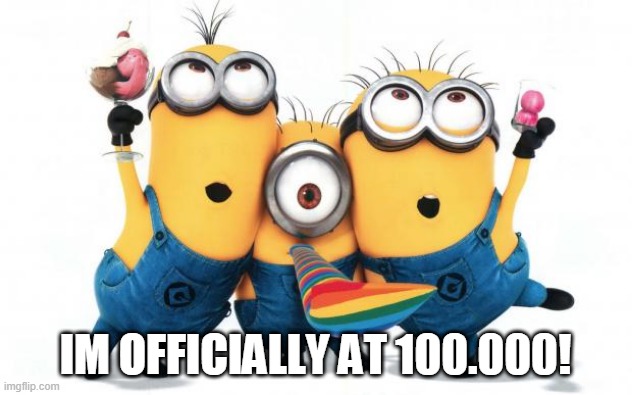 WOOOO! | IM OFFICIALLY AT 100.000! | image tagged in minion party despicable me | made w/ Imgflip meme maker
