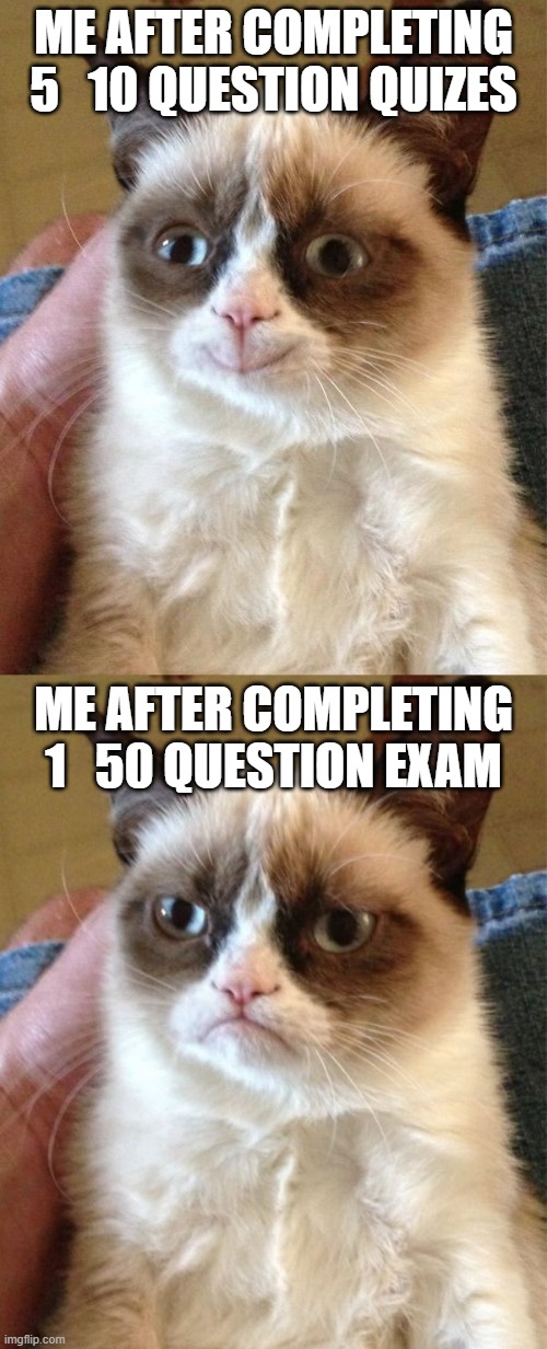 i hate exams | ME AFTER COMPLETING 5   10 QUESTION QUIZES; ME AFTER COMPLETING 1   50 QUESTION EXAM | image tagged in memes,grumpy cat happy,grumpy cat | made w/ Imgflip meme maker