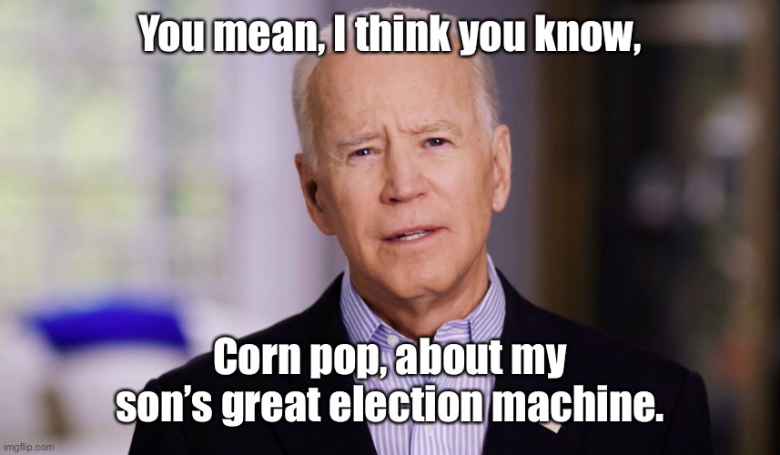 Joe Biden 2020 | You mean, I think you know, Corn pop, about my son’s great election machine. | image tagged in joe biden 2020 | made w/ Imgflip meme maker