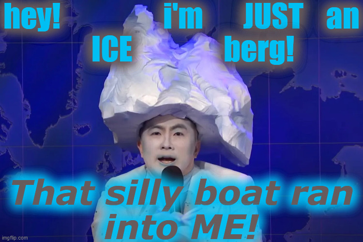 hey!                  i'm       JUST    an
    ICE                berg! That silly boat ran
into ME! | made w/ Imgflip meme maker