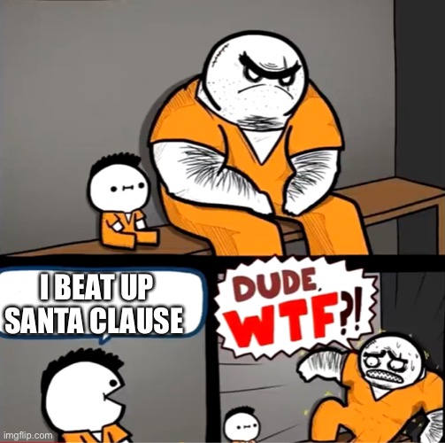 I got this idea from Tundra by chad carpenter |  I BEAT UP SANTA CLAUSE | image tagged in surprised bulky prisoner | made w/ Imgflip meme maker