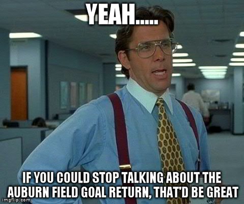 That Would Be Great Meme | YEAH..... IF YOU COULD STOP TALKING ABOUT THE AUBURN FIELD GOAL RETURN, THAT'D BE GREAT | image tagged in memes,that would be great | made w/ Imgflip meme maker