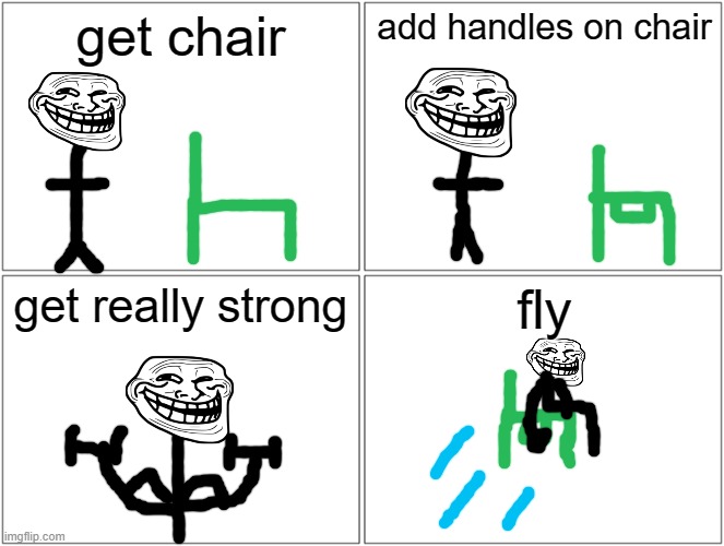 yes | get chair; add handles on chair; get really strong; fly | image tagged in memes,blank comic panel 2x2 | made w/ Imgflip meme maker