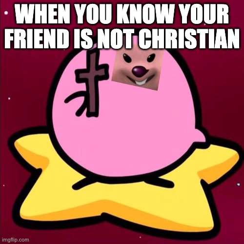 Kirbo | WHEN YOU KNOW YOUR FRIEND IS NOT CHRISTIAN | image tagged in kirbo,christian,believe | made w/ Imgflip meme maker