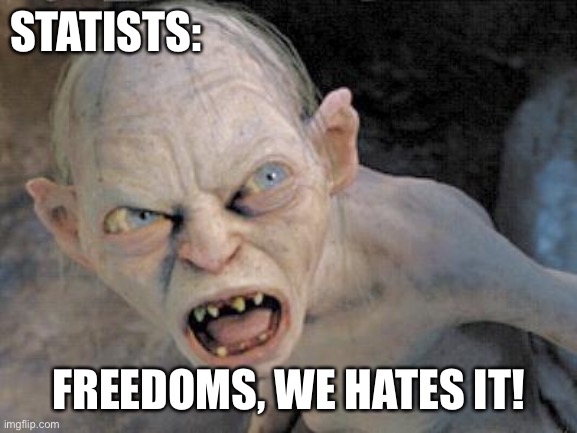 Statist: freedom we hates it! | STATISTS:; FREEDOMS, WE HATES IT! | image tagged in golum 2795 | made w/ Imgflip meme maker