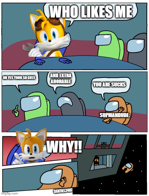 @supmandude get eject | WHO LIKES ME; OH YES YOUR SO CUTE; AND EXTRA ADORABLE; YOU ARE SUCKS; SUPMANDUDE:; WHY!! SEATIEL2407 | image tagged in among us meeting,tails,supmandude the real hater,among us,amogus | made w/ Imgflip meme maker
