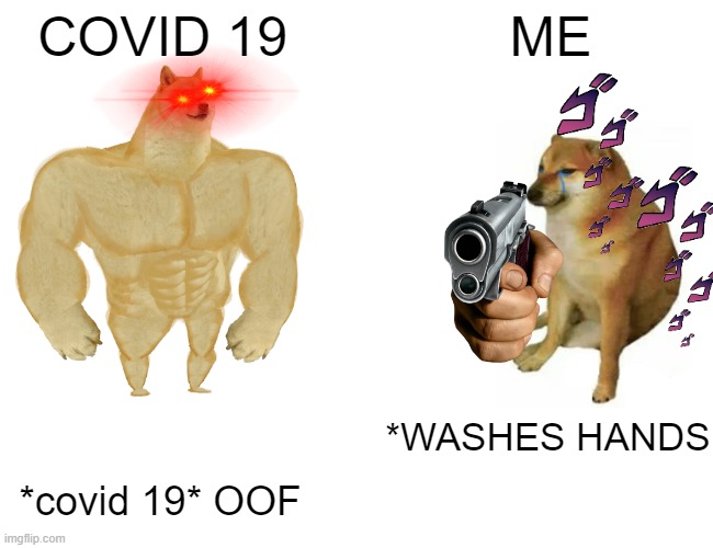 Buff Doge vs. Cheems | COVID 19; ME; *WASHES HANDS; *covid 19* OOF | image tagged in memes,buff doge vs cheems | made w/ Imgflip meme maker