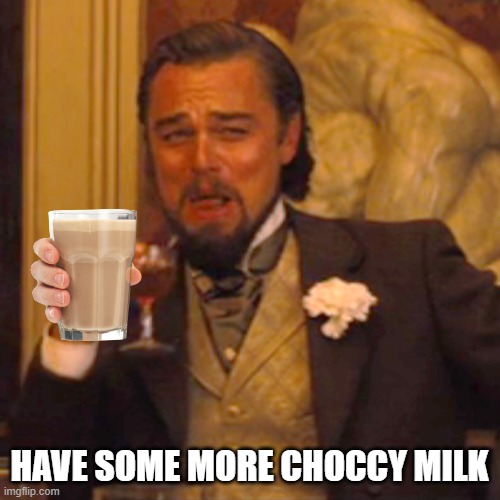 Laughing Leo Meme | HAVE SOME MORE CHOCCY MILK | image tagged in memes,laughing leo | made w/ Imgflip meme maker