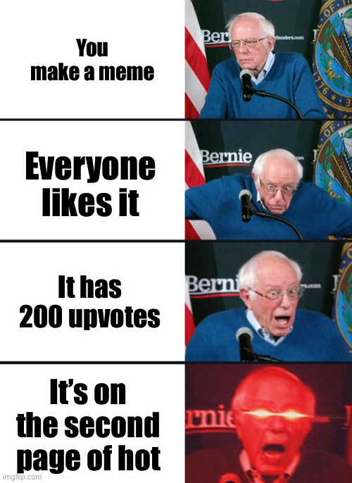 Bernie Sanders reaction (nuked) | You make a meme; Everyone likes it; It has 200 upvotes; It’s on the second page of hot | image tagged in bernie sanders reaction nuked | made w/ Imgflip meme maker