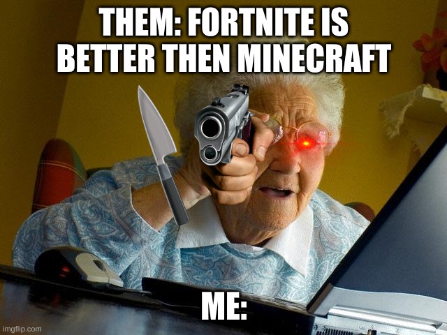 Grandma Finds The Internet | THEM: FORTNITE IS BETTER THEN MINECRAFT; ME: | image tagged in memes,grandma finds the internet | made w/ Imgflip meme maker
