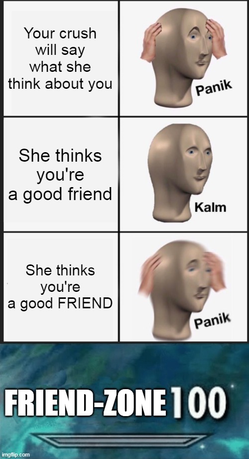 Crushes be like | Your crush will say what she think about you; She thinks you're a good friend; She thinks you're a good FRIEND; FRIEND-ZONE | image tagged in memes,panik kalm panik | made w/ Imgflip meme maker