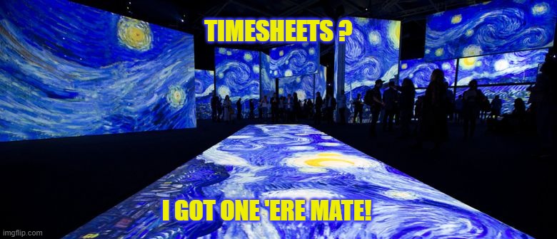 Van Gogh Timesheet Reminder | TIMESHEETS ? I GOT ONE 'ERE MATE! | image tagged in van gogh timesheet reminder,van gogh,timesheet reminder,timesheet meme,funny memes | made w/ Imgflip meme maker