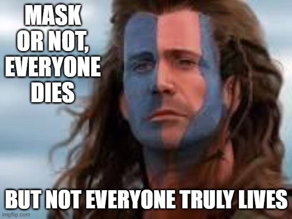 It's time to take off the masks and live | MASK OR NOT, EVERYONE DIES; BUT NOT EVERYONE TRULY LIVES | image tagged in william wallace,no more masks,take off the mask,face mask,freedom,live | made w/ Imgflip meme maker