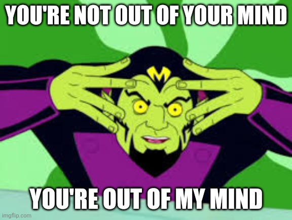 YOU'RE NOT OUT OF YOUR MIND; YOU'RE OUT OF MY MIND | image tagged in mentok the mind taker,psich | made w/ Imgflip meme maker