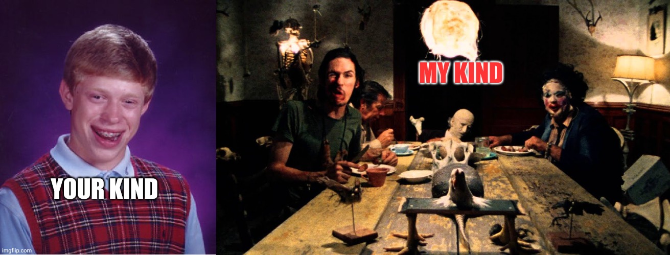 Them and Us | MY KIND; YOUR KIND | image tagged in memes,bad luck brian,texas chainsaw massacre dinner table,different,weirdo | made w/ Imgflip meme maker