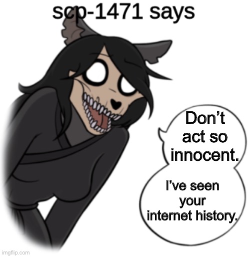 scp-1471 says | Don’t act so innocent. I’ve seen your internet history. | image tagged in scp-1471 says | made w/ Imgflip meme maker