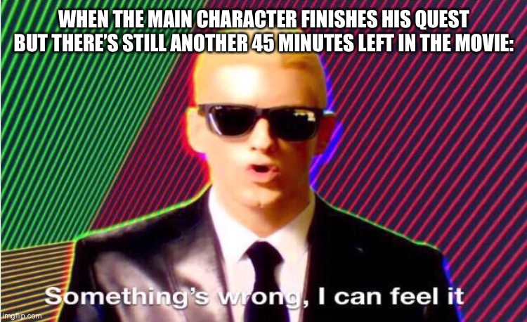 Something’s wrong | WHEN THE MAIN CHARACTER FINISHES HIS QUEST BUT THERE’S STILL ANOTHER 45 MINUTES LEFT IN THE MOVIE: | image tagged in something s wrong | made w/ Imgflip meme maker