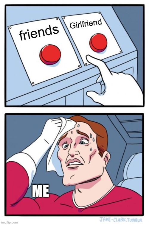 Its Decision time | Girlfriend; friends; ME | image tagged in memes,two buttons | made w/ Imgflip meme maker