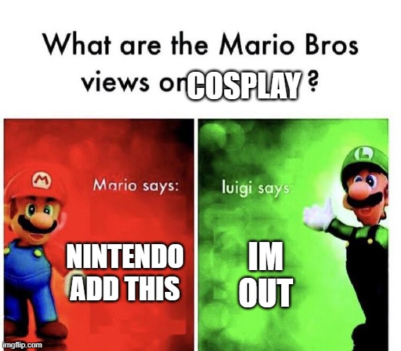 Mario Bros Views | NINTENDO ADD THIS IM OUT COSPLAY | image tagged in mario bros views | made w/ Imgflip meme maker