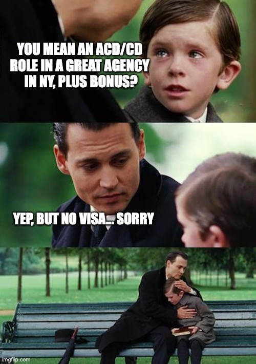 Finding Neverland Meme | YOU MEAN AN ACD/CD 
ROLE IN A GREAT AGENCY 
IN NY, PLUS BONUS? YEP, BUT NO VISA... SORRY | image tagged in memes,finding neverland | made w/ Imgflip meme maker