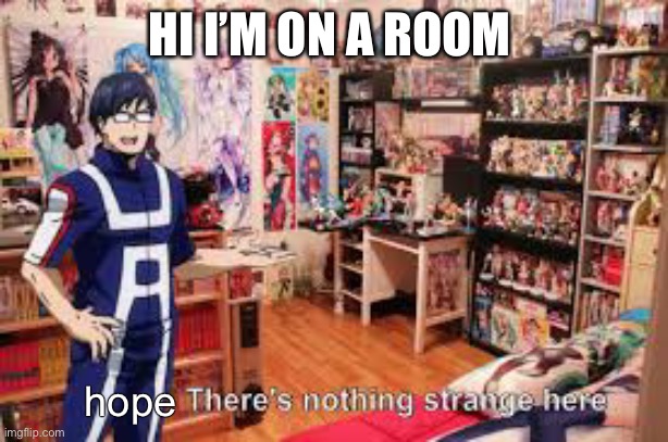 Tenya Ida There's nothing strange here | HI I’M ON A ROOM; hope | image tagged in tenya ida there's nothing strange here | made w/ Imgflip meme maker