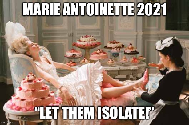 Marie Antoinette 2021 | MARIE ANTOINETTE 2021; “LET THEM ISOLATE!” | image tagged in marie antoinette,covid,isolation | made w/ Imgflip meme maker