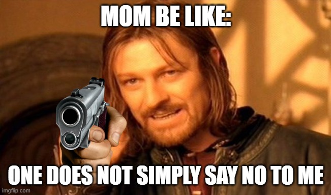 One Does Not Simply Meme | MOM BE LIKE:; ONE DOES NOT SIMPLY SAY NO TO ME | image tagged in memes,one does not simply | made w/ Imgflip meme maker