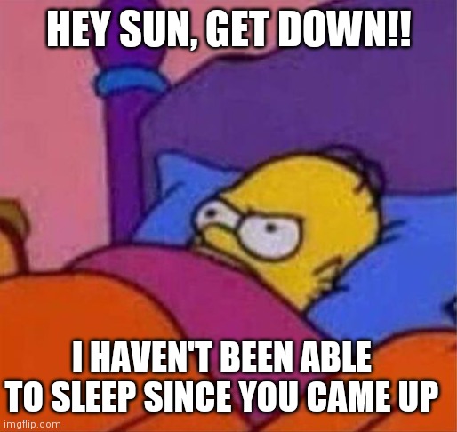 Rise n shine | HEY SUN, GET DOWN!! I HAVEN'T BEEN ABLE TO SLEEP SINCE YOU CAME UP | image tagged in angry homer simpson in bed,sun sleep,sun,bed,sleep,get down | made w/ Imgflip meme maker