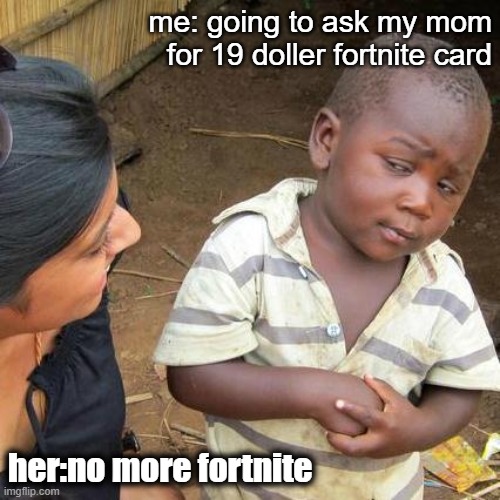 19 doller fortnite card | me: going to ask my mom for 19 doller fortnite card; her:no more fortnite | image tagged in memes,the worlds most scepticke kid | made w/ Imgflip meme maker