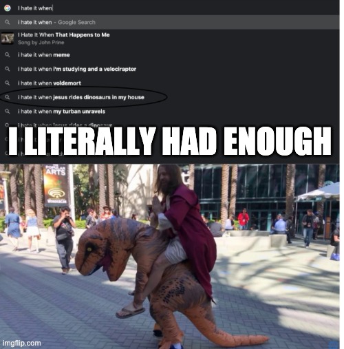 NOT AGAIN...... ARE YOU SERIOUS! | I LITERALLY HAD ENOUGH | image tagged in mems,funny meme,funny memes,i hate it when,jesus riding dinosaur,very funny | made w/ Imgflip meme maker