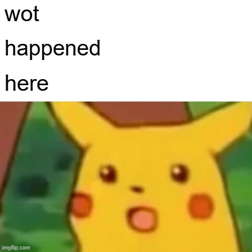 wot happened here | image tagged in memes,surprised pikachu | made w/ Imgflip meme maker