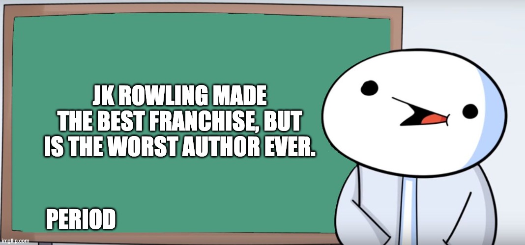 James Blackboard | JK ROWLING MADE THE BEST FRANCHISE, BUT IS THE WORST AUTHOR EVER. PERIOD | image tagged in james blackboard | made w/ Imgflip meme maker
