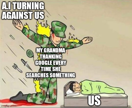 The true savior of our world | A.I TURNING AGAINST US; MY GRANDMA THANKING GOOGLE EVERY TIME SHE SEARCHES SOMETHING; US | image tagged in soldier protecting sleeping child,grandma,savior,funny,memes | made w/ Imgflip meme maker