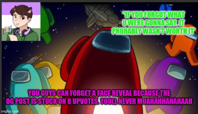 Muahahahahahhahahahahahhahahaah | YOU GUYS CAN FORGET A FACE REVEAL BECAUSE THE OG POST IS STUCK ON 8 UPVOTES. YOULL NEVER MUAHAHHAHAHAAH | image tagged in the_shotguns announcement template | made w/ Imgflip meme maker