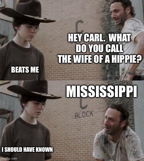 Rick and Carl | HEY CARL.  WHAT DO YOU CALL THE WIFE OF A HIPPIE? BEATS ME; MISSISSIPPI; I SHOULD HAVE KNOWN | image tagged in memes,rick and carl | made w/ Imgflip meme maker