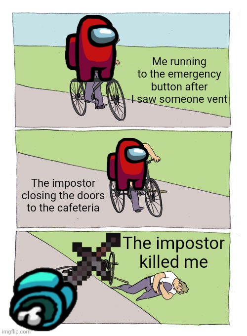 Has dis ever happened to u? | Me running to the emergency button after I saw someone vent; The impostor closing the doors to the cafeteria; The impostor killed me | image tagged in memes,bike fall | made w/ Imgflip meme maker