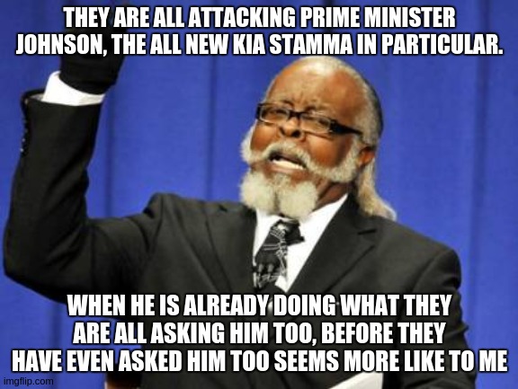 Too Damn High | THEY ARE ALL ATTACKING PRIME MINISTER JOHNSON, THE ALL NEW KIA STAMMA IN PARTICULAR. WHEN HE IS ALREADY DOING WHAT THEY ARE ALL ASKING HIM TOO, BEFORE THEY HAVE EVEN ASKED HIM TOO SEEMS MORE LIKE TO ME | image tagged in memes,too damn high,the all new sir kia stama,corbyn's labour party,sadiq khan,parliament | made w/ Imgflip meme maker