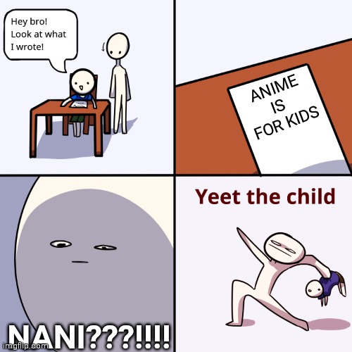 NANI | ANIME IS  FOR KIDS; NANI???!!!! | image tagged in yeet the child | made w/ Imgflip meme maker