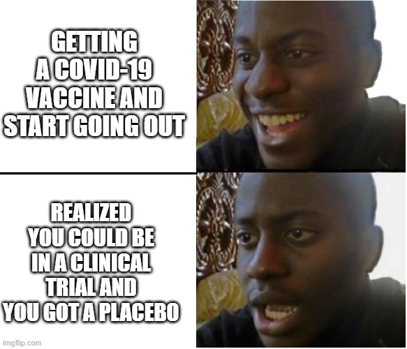 Disappointed black guy | GETTING A COVID-19 VACCINE AND START GOING OUT; REALIZED YOU COULD BE IN A CLINICAL TRIAL AND YOU GOT A PLACEBO | image tagged in disappointed black guy | made w/ Imgflip meme maker