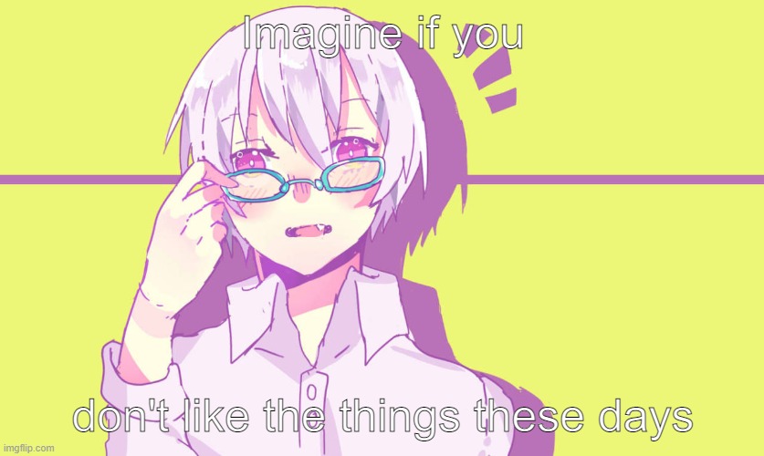 Haribote with eyeglasses | Imagine if you; don't like the things these days | image tagged in haribote with eyeglasses,neru,neruke,haribote,vocaloid | made w/ Imgflip meme maker