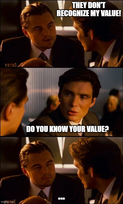 Do you know your value? | THEY DON'T RECOGNIZE MY VALUE! DO YOU KNOW YOUR VALUE? ... | image tagged in conversation | made w/ Imgflip meme maker
