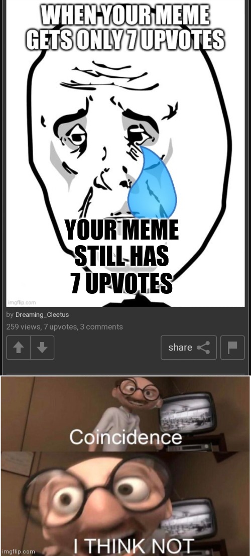 YOUR MEME STILL HAS 7 UPVOTES | image tagged in coincidence i think not | made w/ Imgflip meme maker